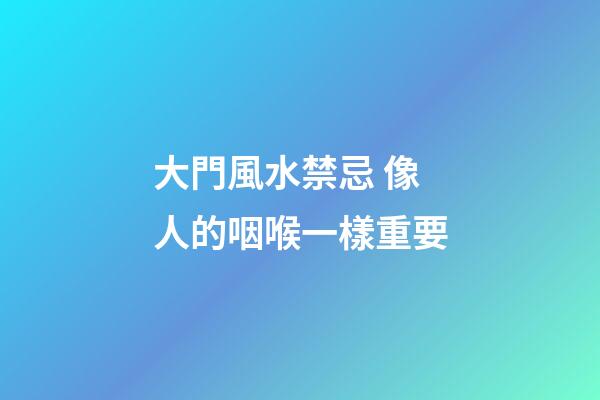 大門風水禁忌 像人的咽喉一樣重要